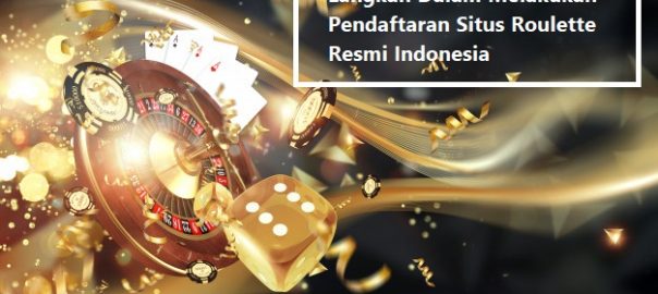 Langkah Dalam Melakukan Pendaftaran Situs Roulette Resmi Indonesia