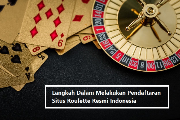 Langkah Dalam Melakukan Pendaftaran Situs Roulette Resmi Indonesia